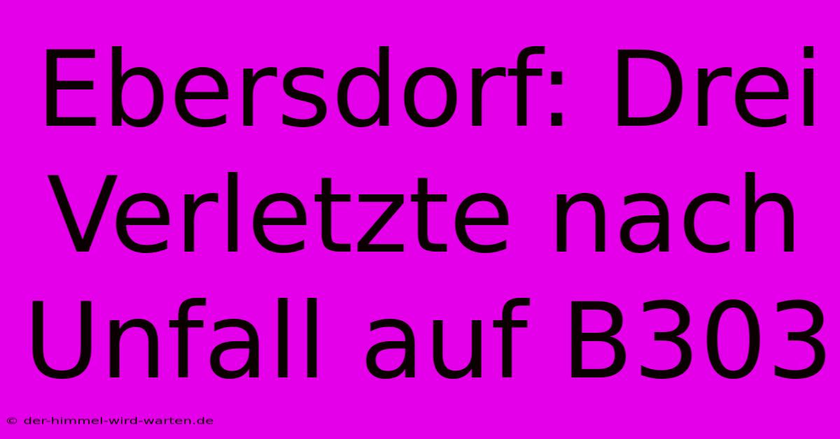 Ebersdorf: Drei Verletzte Nach Unfall Auf B303