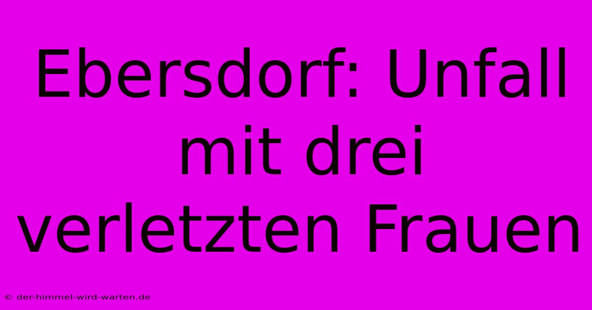 Ebersdorf: Unfall Mit Drei Verletzten Frauen