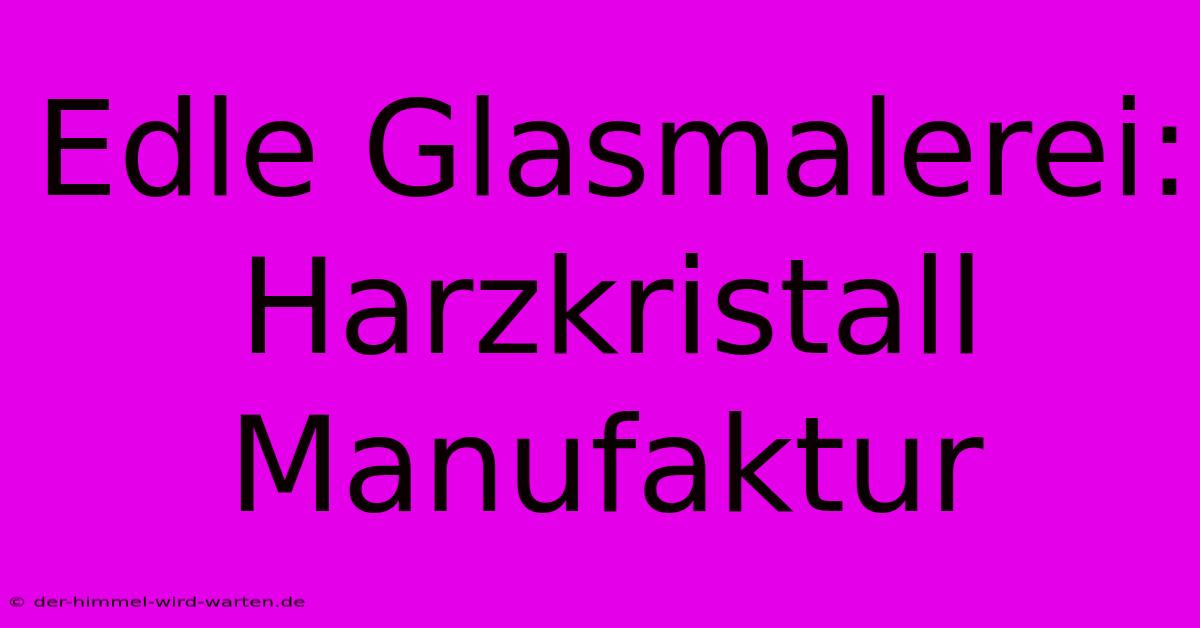 Edle Glasmalerei: Harzkristall Manufaktur