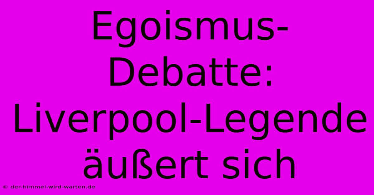 Egoismus-Debatte: Liverpool-Legende Äußert Sich