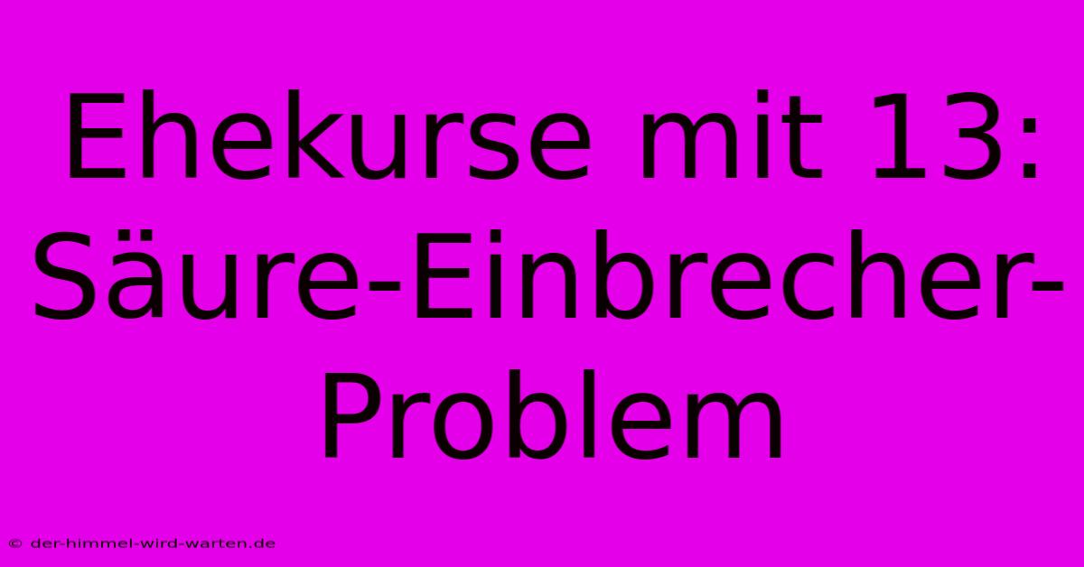 Ehekurse Mit 13: Säure-Einbrecher-Problem