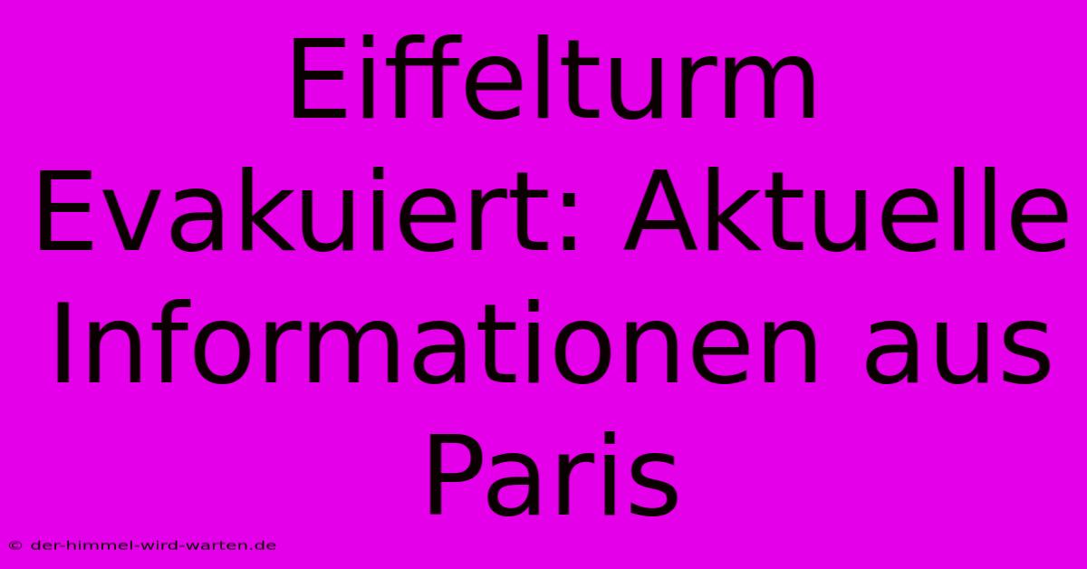 Eiffelturm Evakuiert: Aktuelle Informationen Aus Paris