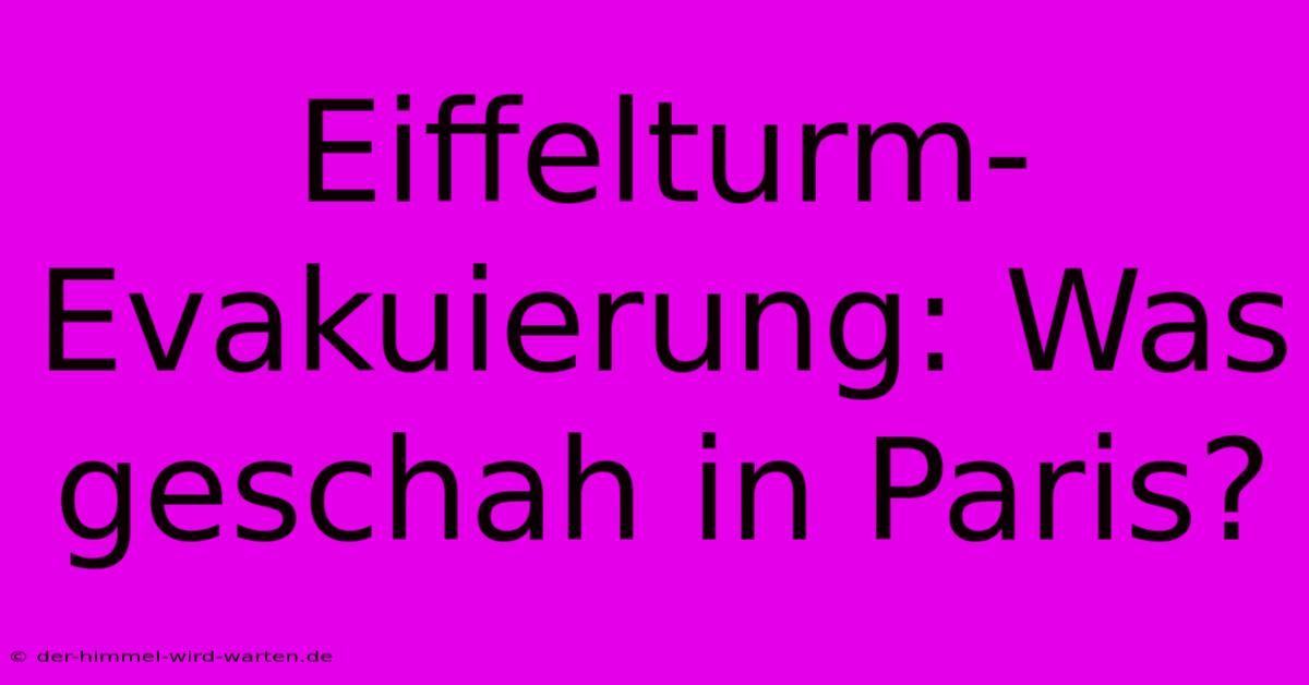 Eiffelturm-Evakuierung: Was Geschah In Paris?