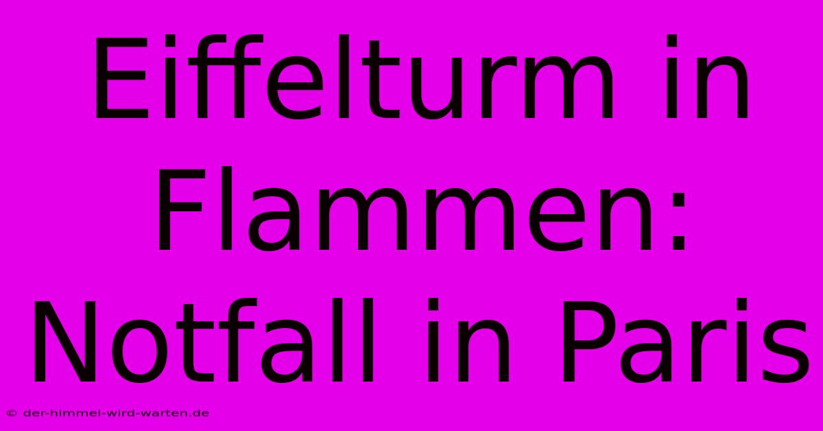 Eiffelturm In Flammen: Notfall In Paris