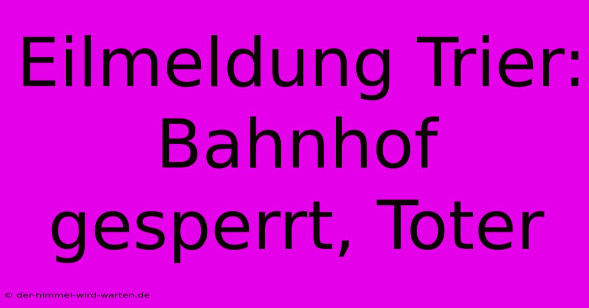 Eilmeldung Trier: Bahnhof Gesperrt, Toter