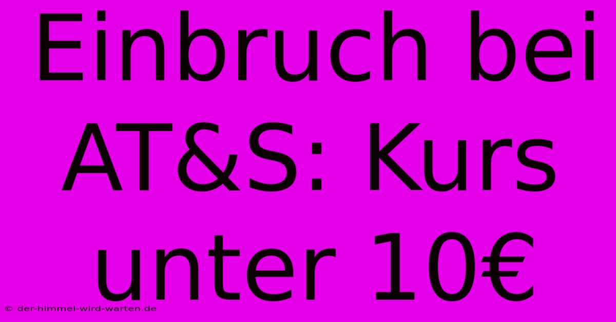 Einbruch Bei AT&S: Kurs Unter 10€