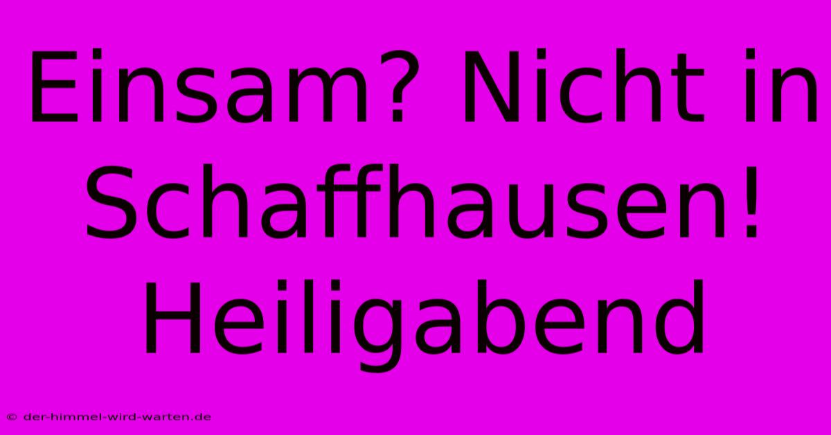 Einsam? Nicht In Schaffhausen! Heiligabend