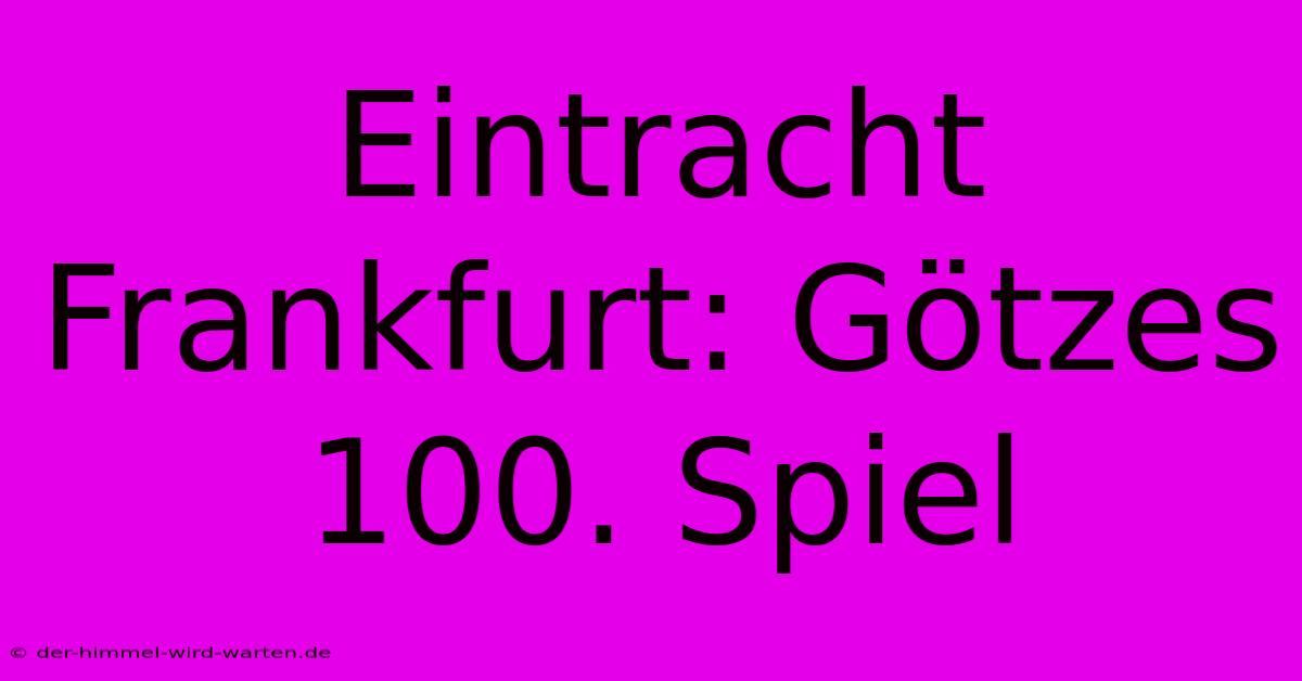 Eintracht Frankfurt: Götzes 100. Spiel