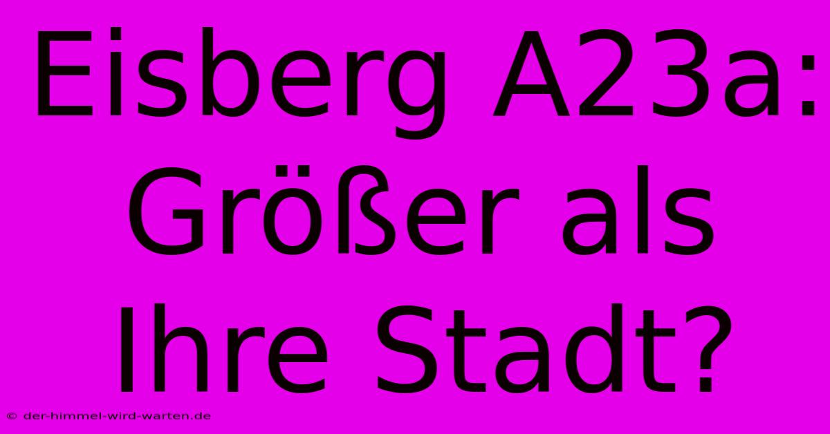 Eisberg A23a: Größer Als Ihre Stadt?