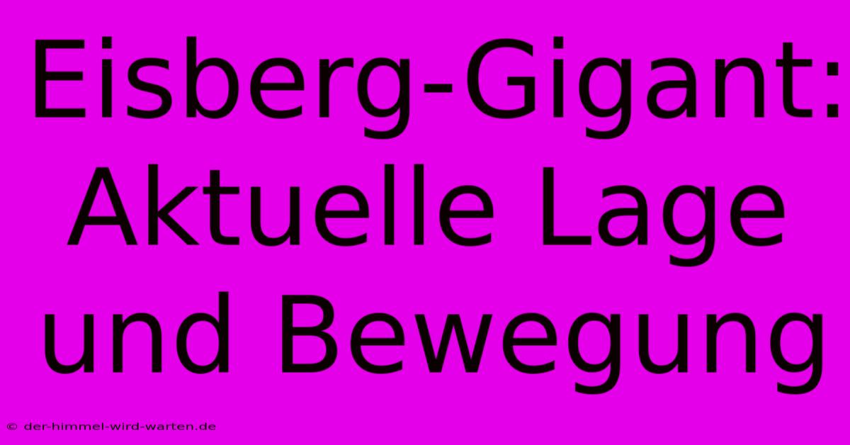 Eisberg-Gigant: Aktuelle Lage Und Bewegung