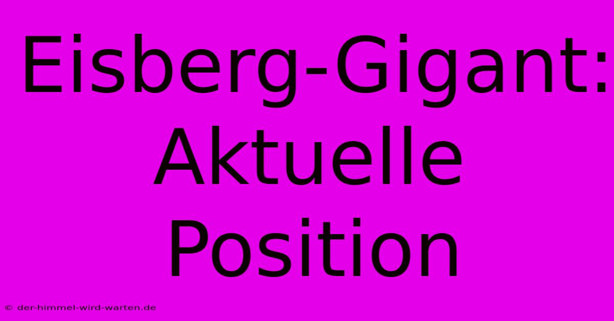 Eisberg-Gigant: Aktuelle Position