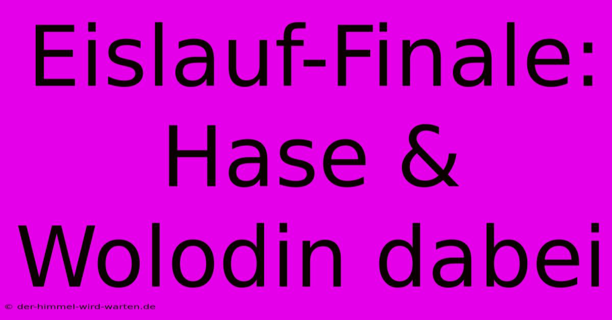 Eislauf-Finale: Hase & Wolodin Dabei