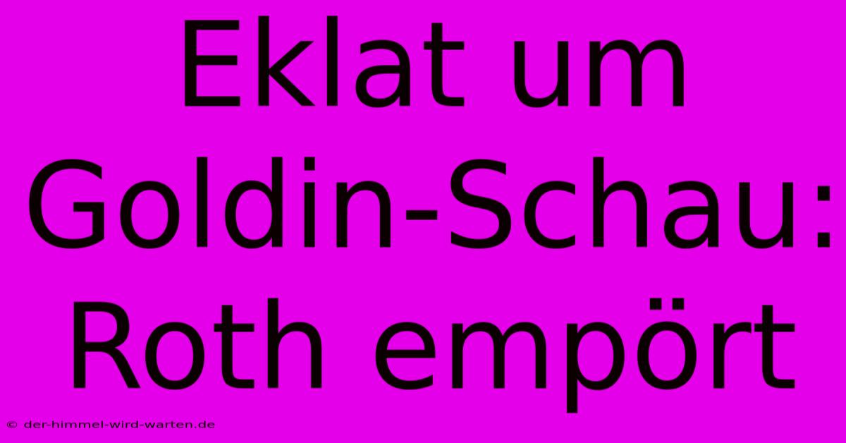 Eklat Um Goldin-Schau: Roth Empört