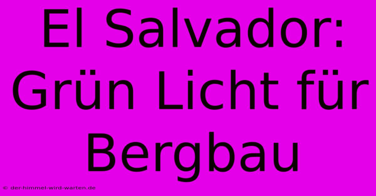 El Salvador:  Grün Licht Für Bergbau