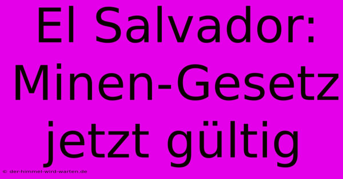 El Salvador:  Minen-Gesetz Jetzt Gültig