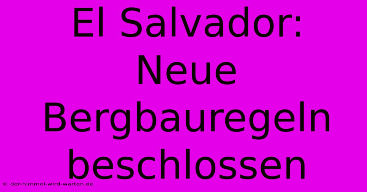 El Salvador:  Neue Bergbauregeln Beschlossen