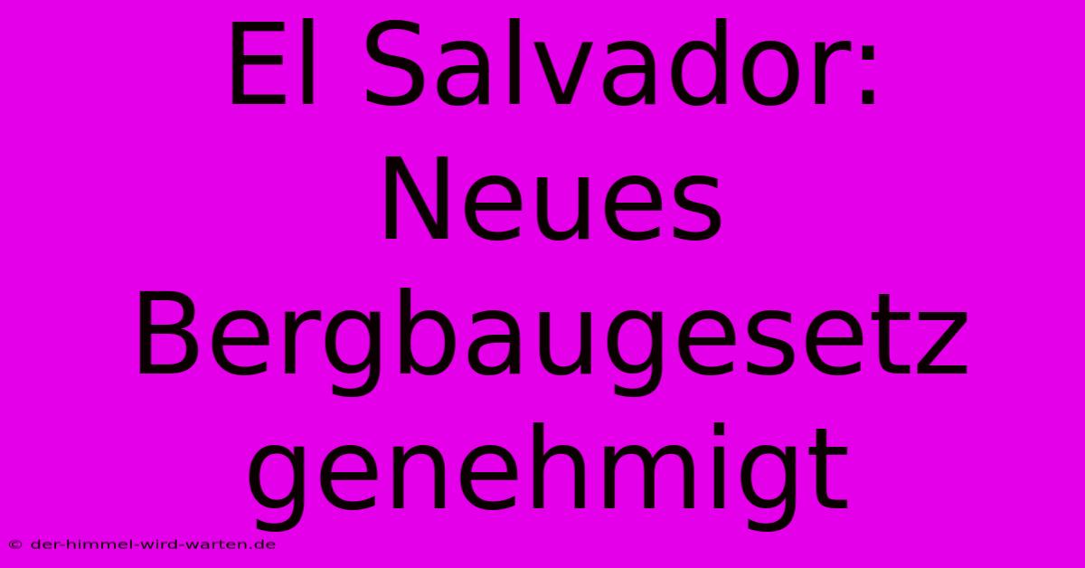 El Salvador:  Neues Bergbaugesetz Genehmigt