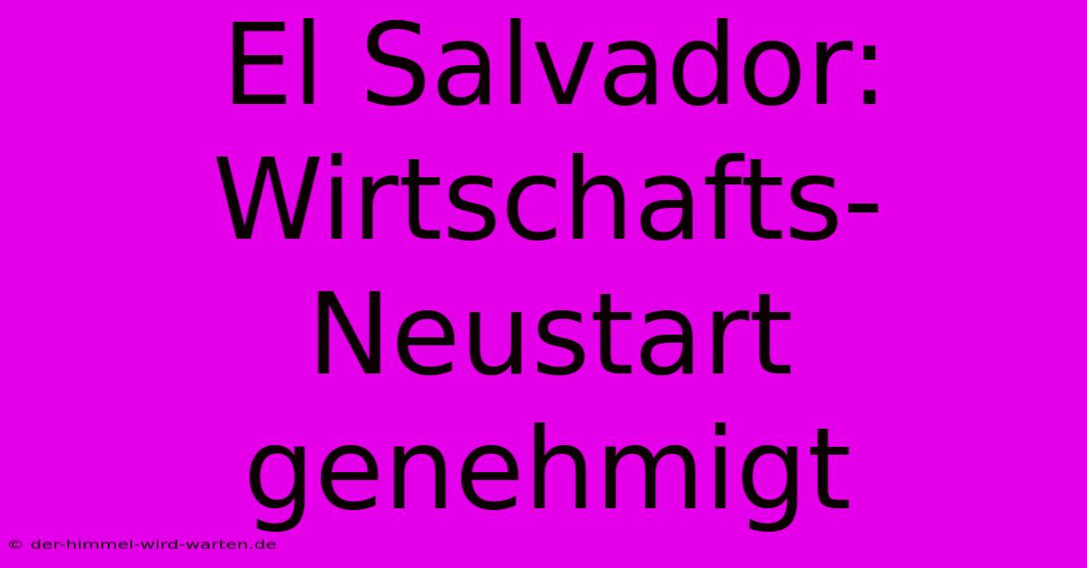 El Salvador: Wirtschafts-Neustart Genehmigt