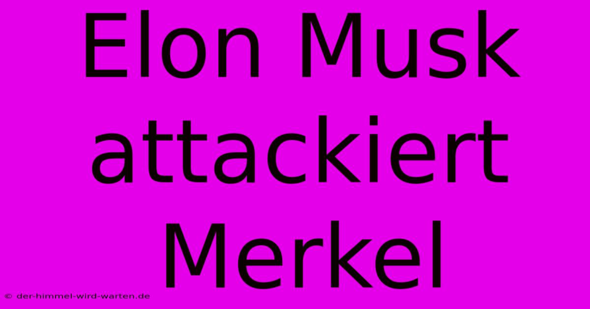 Elon Musk Attackiert Merkel