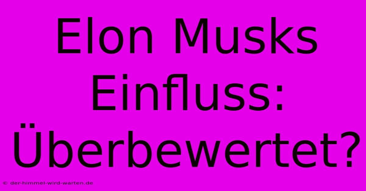 Elon Musks Einfluss: Überbewertet?