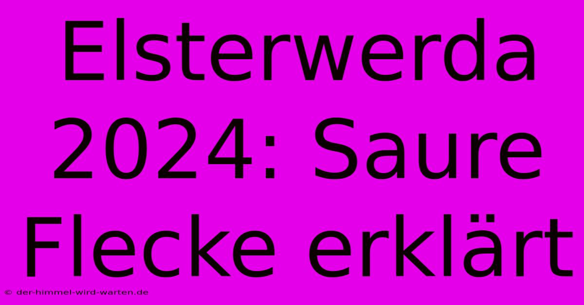 Elsterwerda 2024: Saure Flecke Erklärt