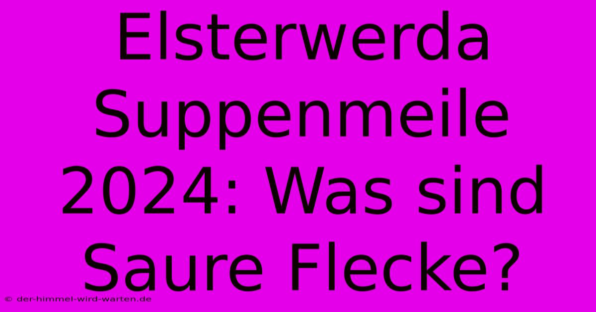 Elsterwerda Suppenmeile 2024: Was Sind Saure Flecke?