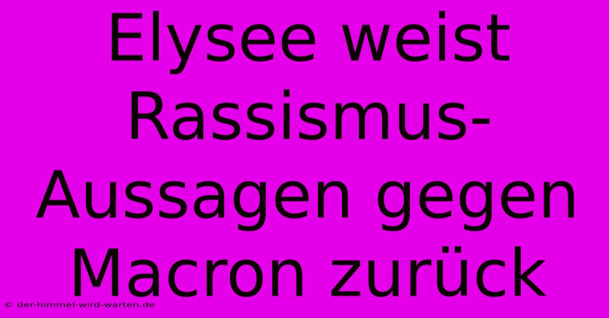 Elysee Weist Rassismus-Aussagen Gegen Macron Zurück