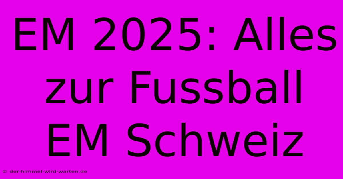 EM 2025: Alles Zur Fussball EM Schweiz