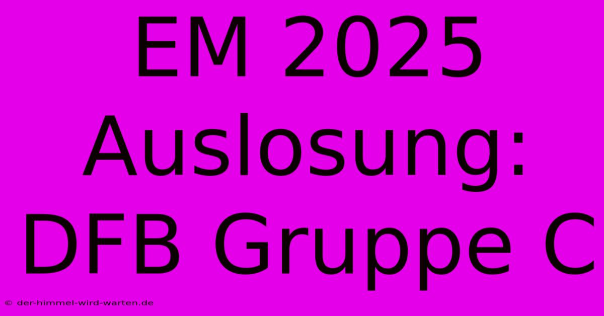 EM 2025 Auslosung: DFB Gruppe C