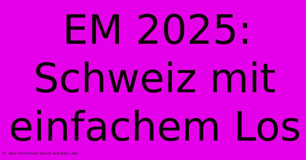 EM 2025: Schweiz Mit Einfachem Los