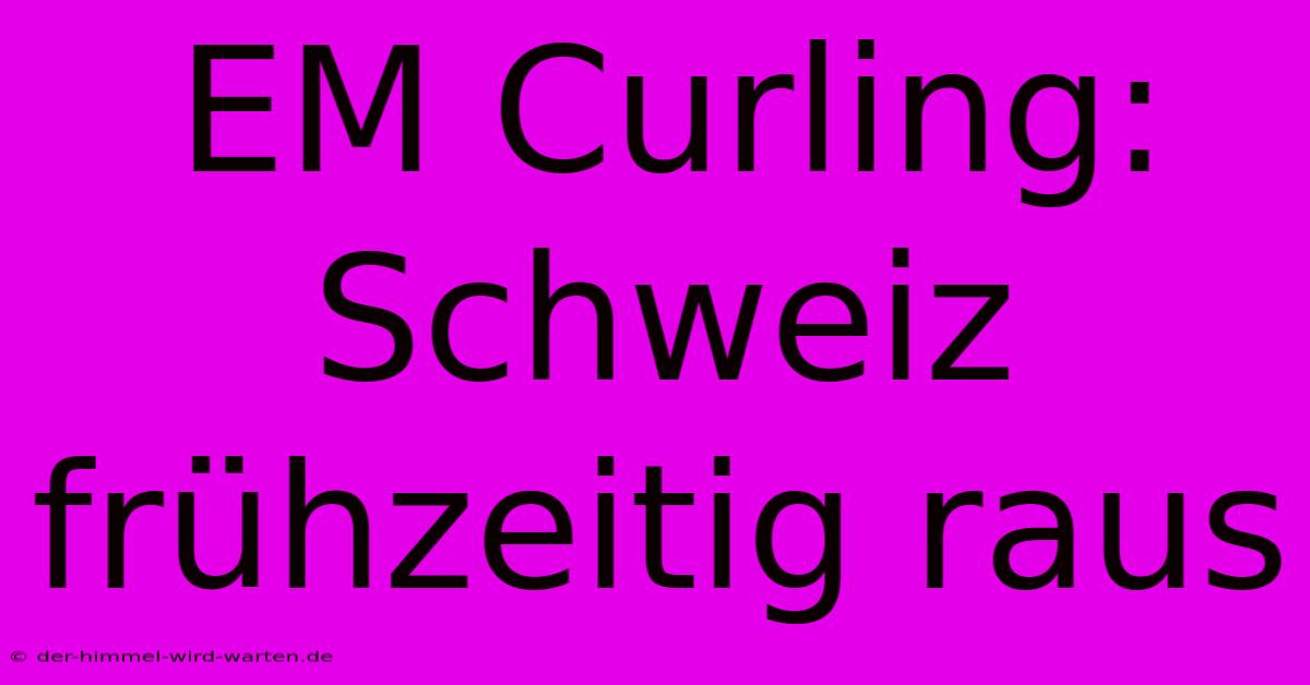 EM Curling: Schweiz Frühzeitig Raus