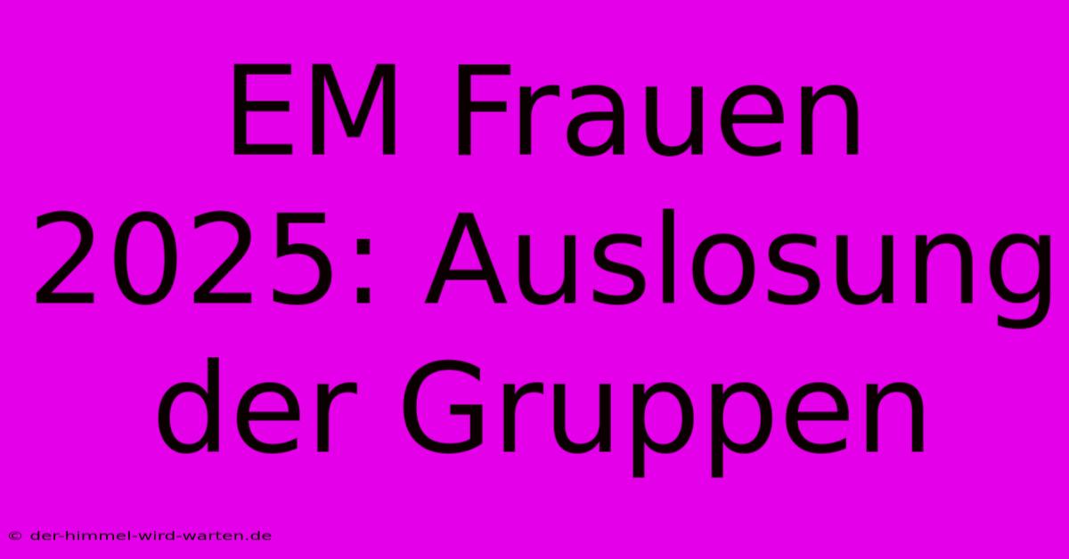 EM Frauen 2025: Auslosung Der Gruppen