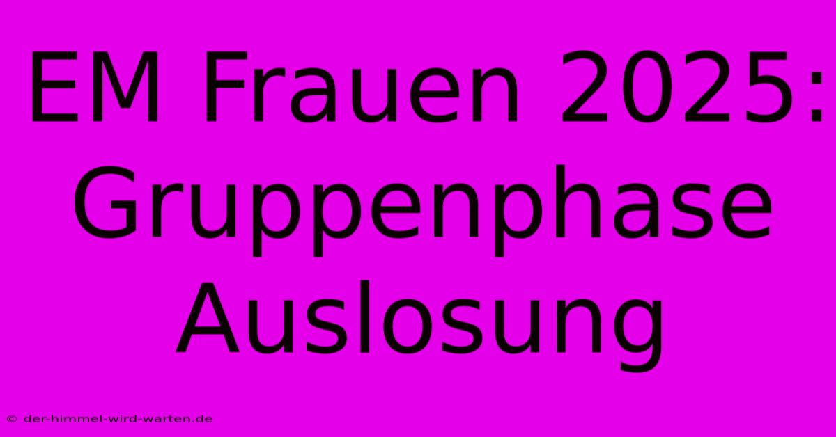 EM Frauen 2025: Gruppenphase Auslosung