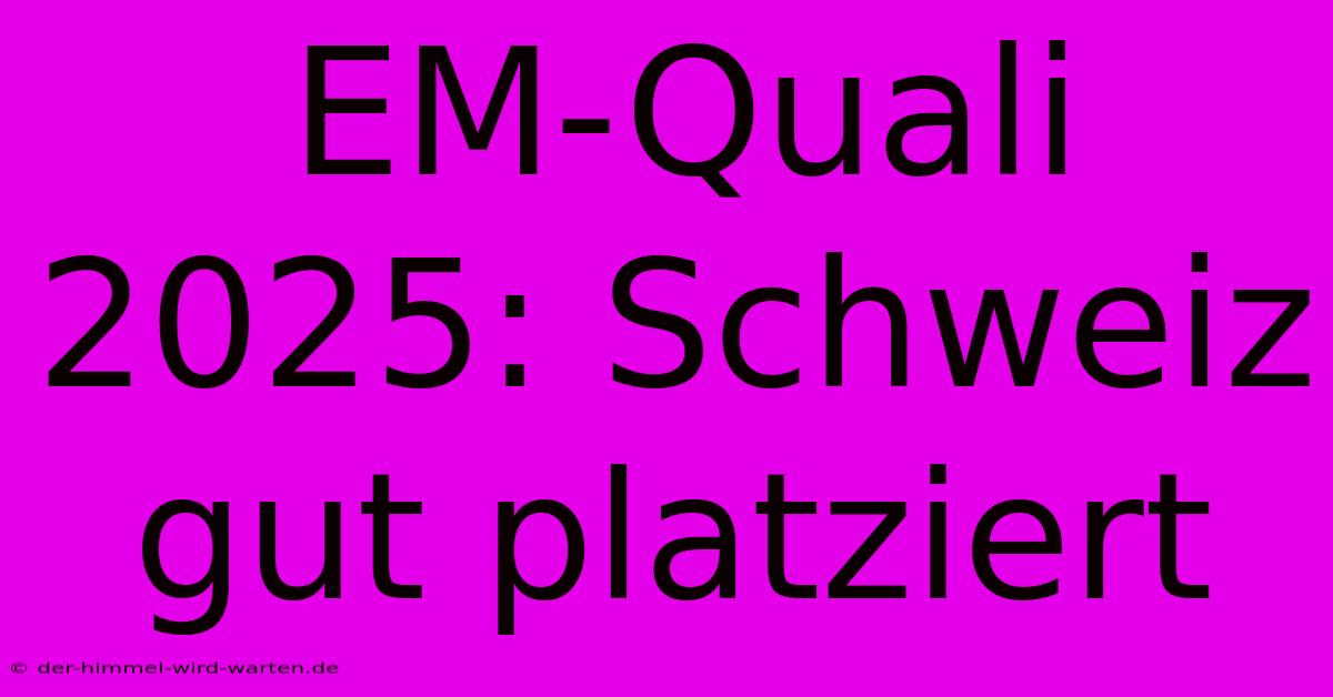 EM-Quali 2025: Schweiz Gut Platziert