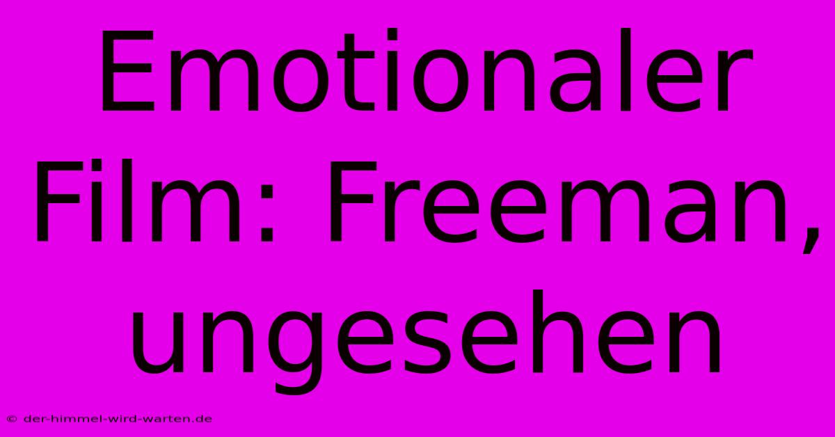 Emotionaler Film: Freeman, Ungesehen