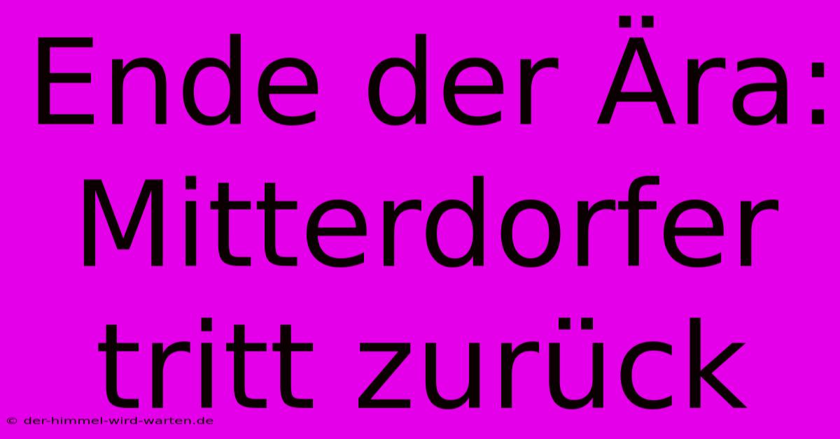 Ende Der Ära: Mitterdorfer Tritt Zurück