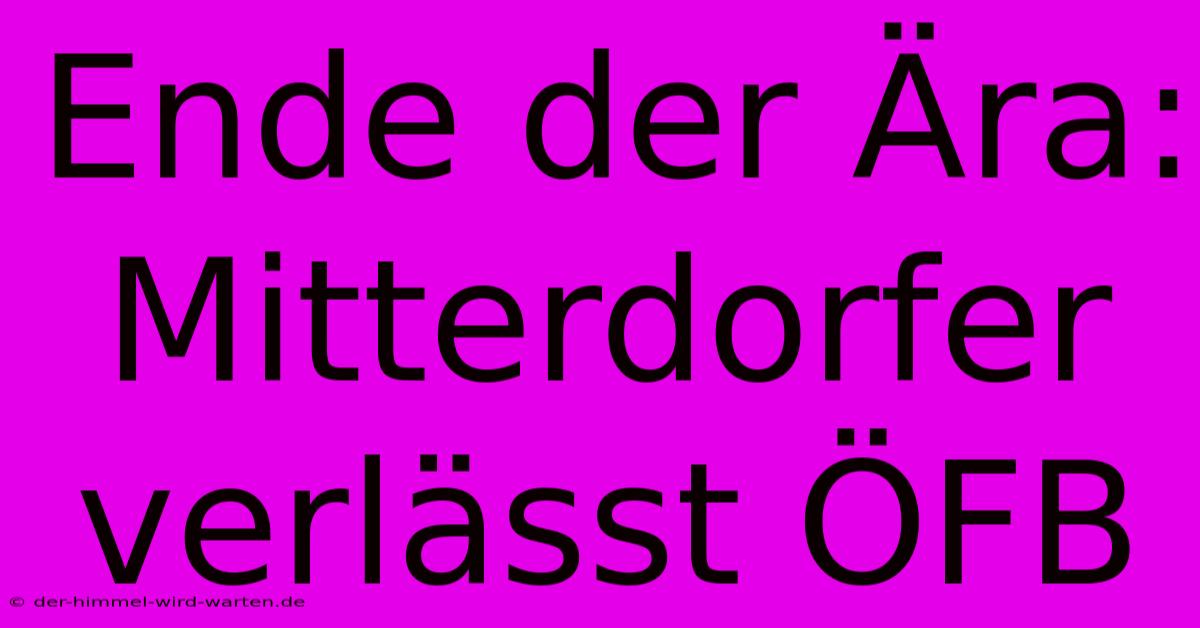 Ende Der Ära: Mitterdorfer Verlässt ÖFB