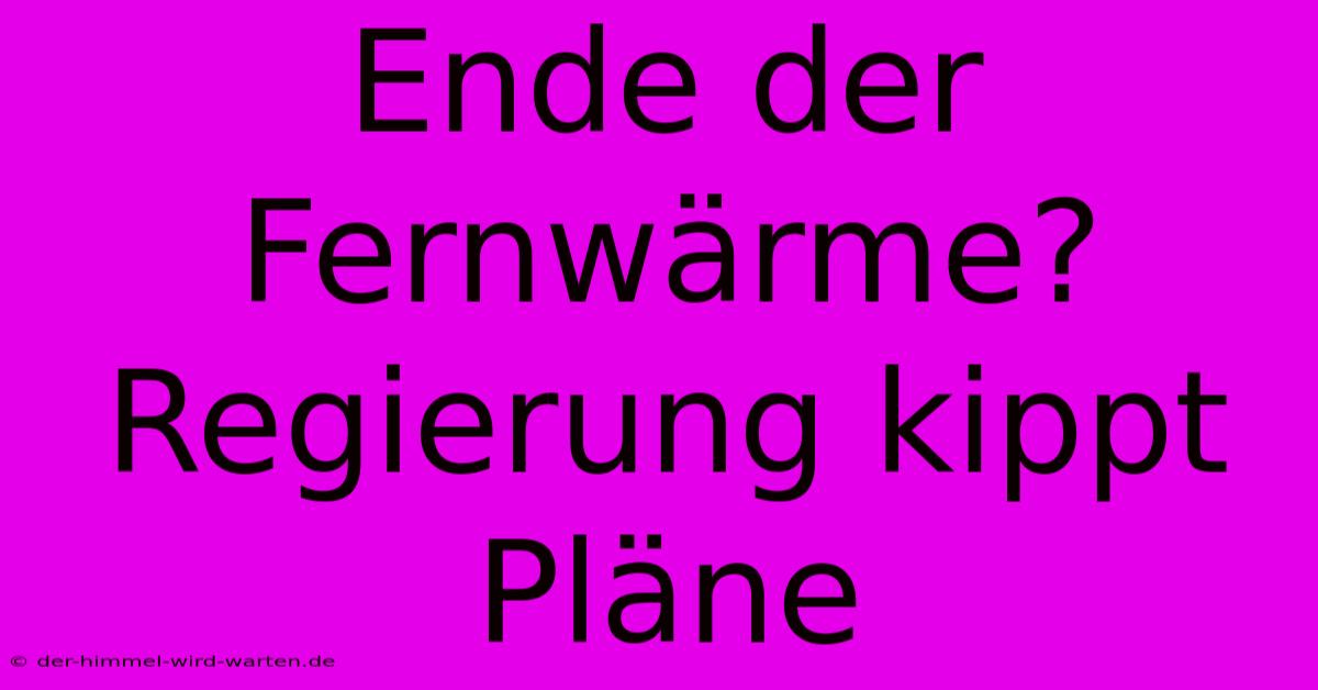 Ende Der Fernwärme? Regierung Kippt Pläne