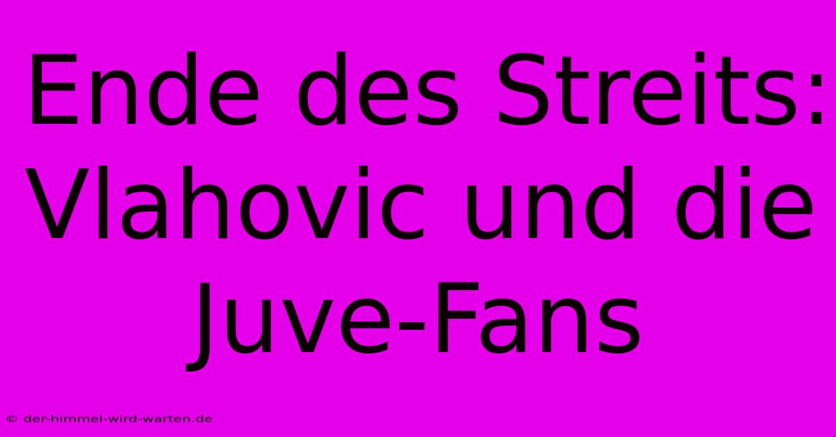 Ende Des Streits: Vlahovic Und Die Juve-Fans