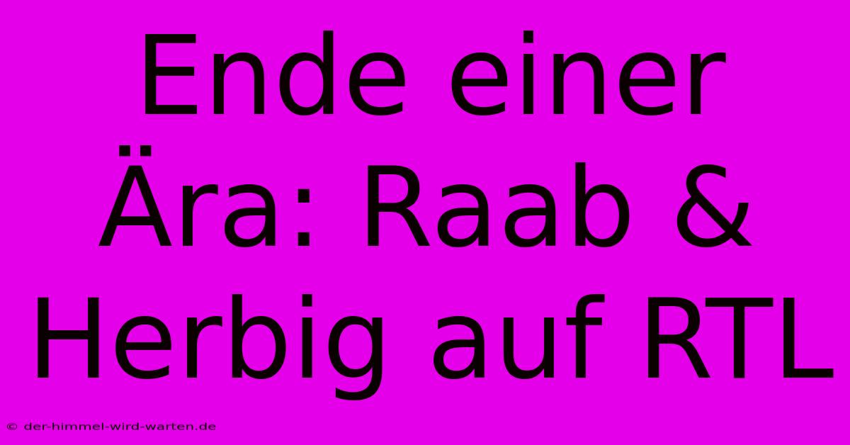 Ende Einer Ära: Raab & Herbig Auf RTL