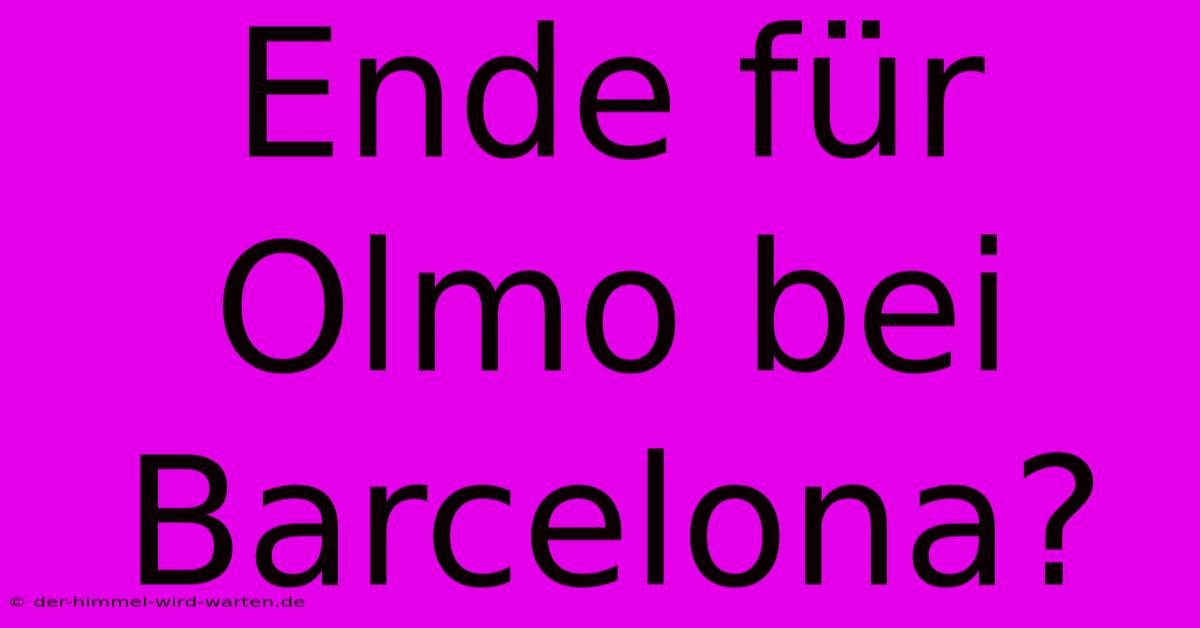 Ende Für Olmo Bei Barcelona?