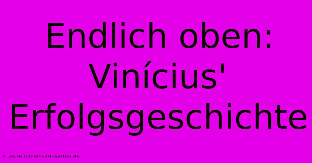 Endlich Oben: Vinícius' Erfolgsgeschichte