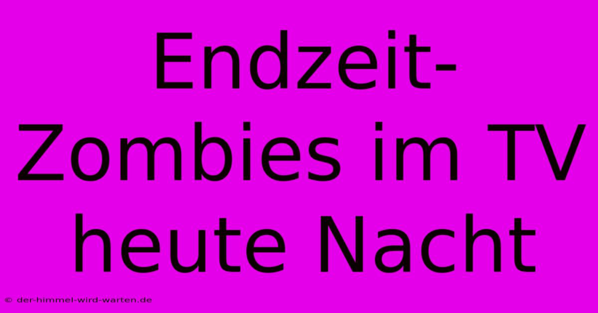 Endzeit-Zombies Im TV Heute Nacht