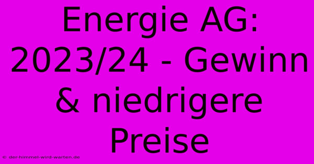 Energie AG: 2023/24 - Gewinn & Niedrigere Preise