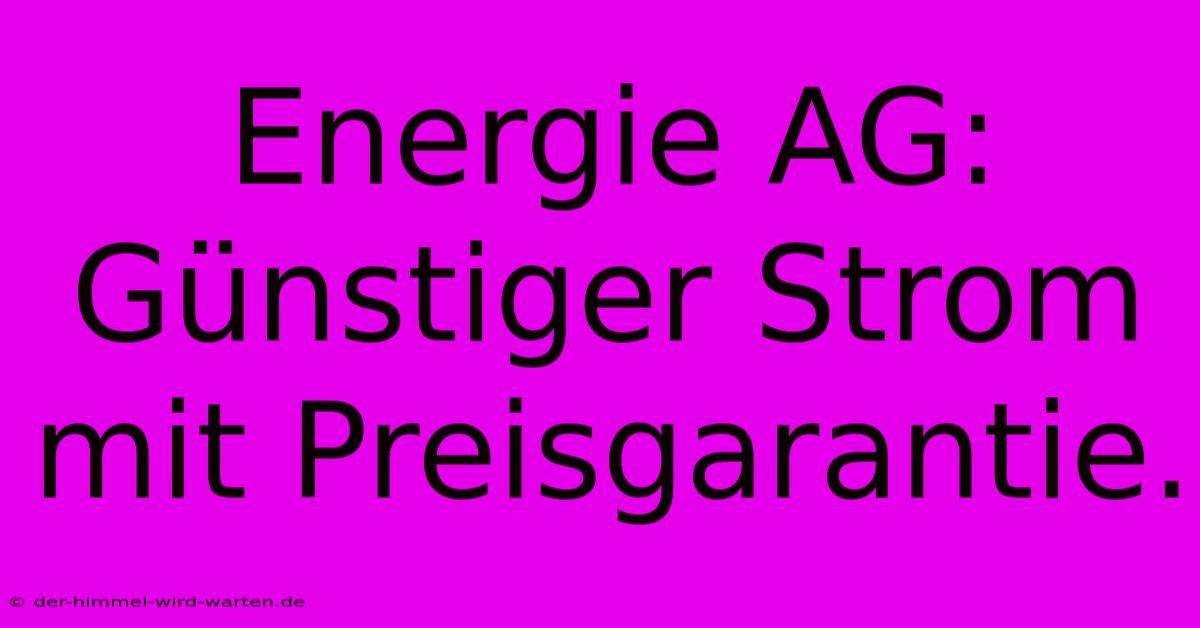 Energie AG: Günstiger Strom Mit Preisgarantie.