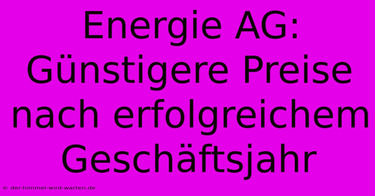 Energie AG: Günstigere Preise Nach Erfolgreichem Geschäftsjahr