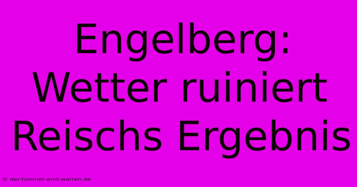 Engelberg:  Wetter Ruiniert Reischs Ergebnis