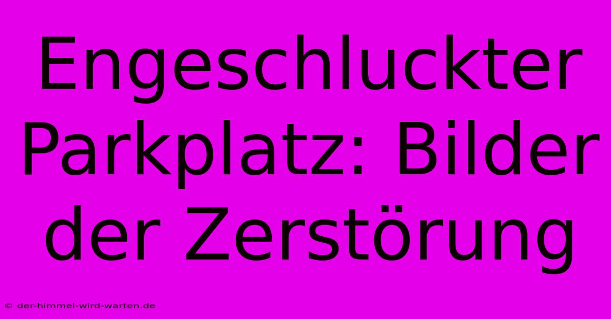 Engeschluckter Parkplatz: Bilder Der Zerstörung