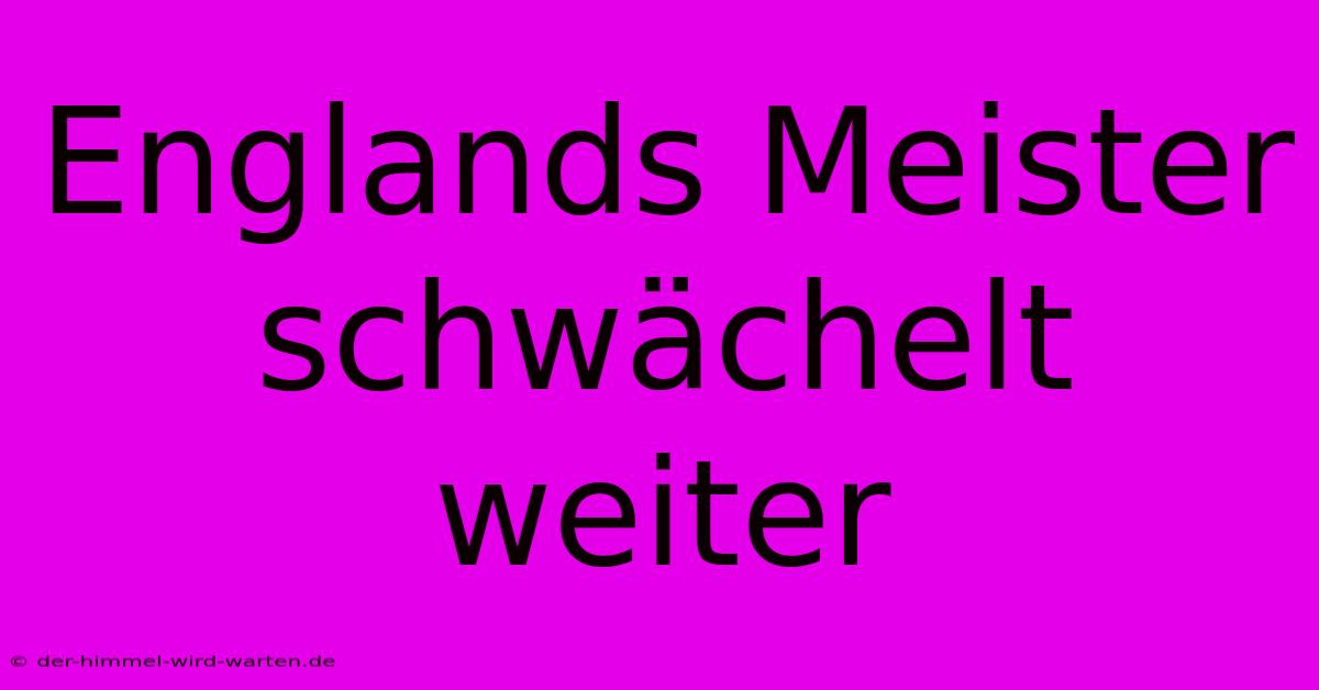 Englands Meister Schwächelt Weiter