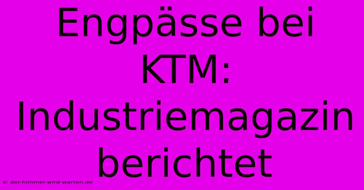 Engpässe Bei KTM: Industriemagazin Berichtet